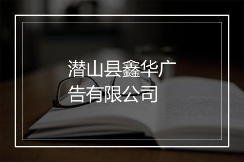 潜山县鑫华广告有限公司