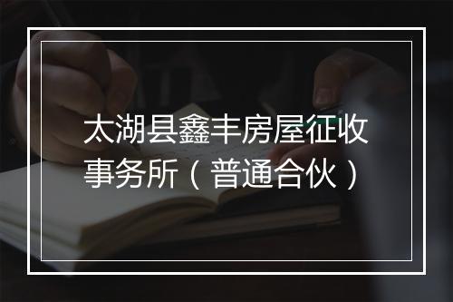 太湖县鑫丰房屋征收事务所（普通合伙）