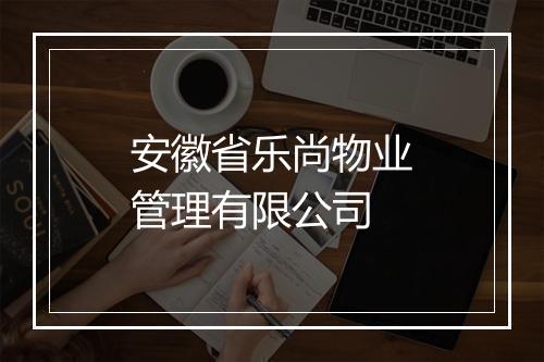 安徽省乐尚物业管理有限公司