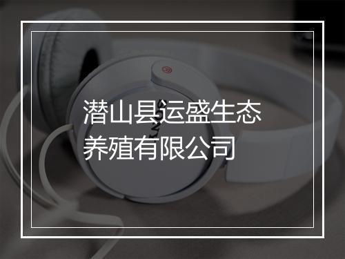 潜山县运盛生态养殖有限公司