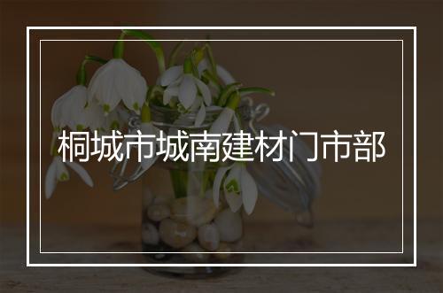 桐城市城南建材门市部