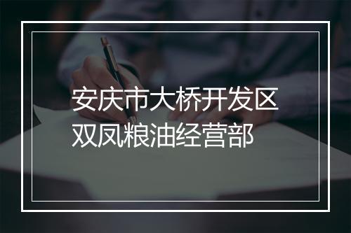 安庆市大桥开发区双凤粮油经营部