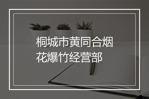 桐城市黄同合烟花爆竹经营部