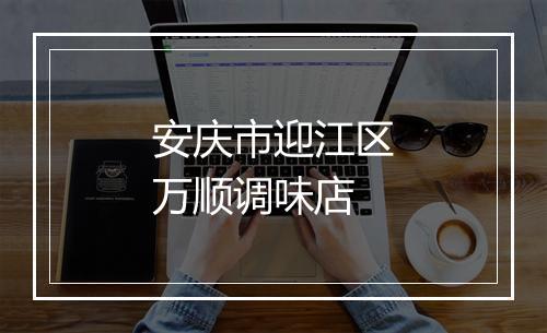 安庆市迎江区万顺调味店