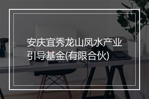 安庆宜秀龙山凤水产业引导基金(有限合伙)