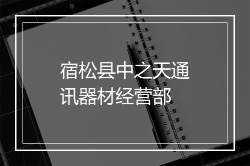 宿松县中之天通讯器材经营部