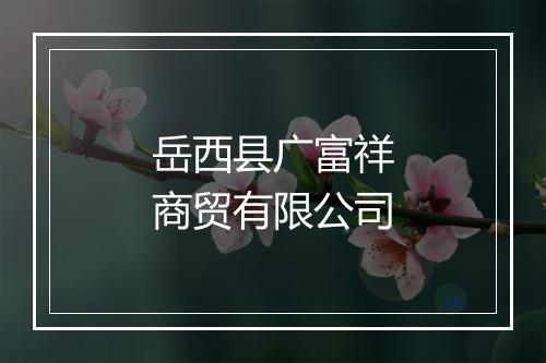岳西县广富祥商贸有限公司
