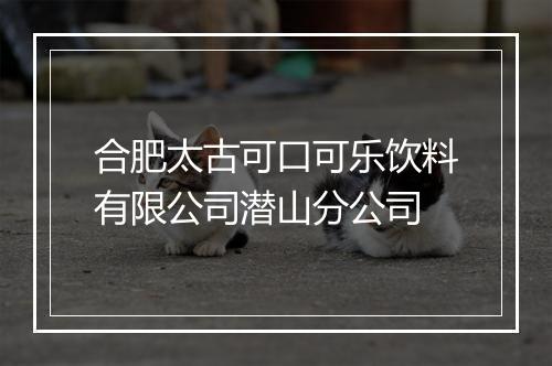 合肥太古可口可乐饮料有限公司潜山分公司