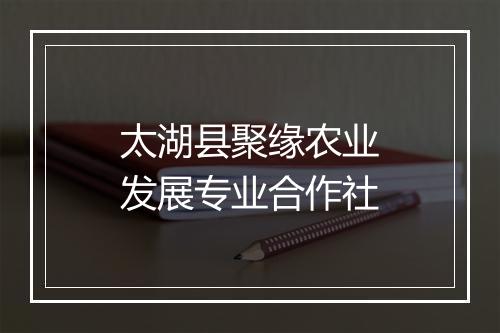 太湖县聚缘农业发展专业合作社