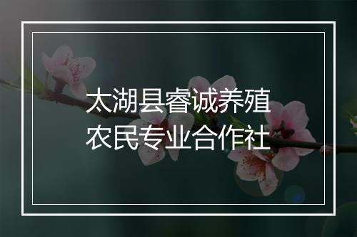 太湖县睿诚养殖农民专业合作社