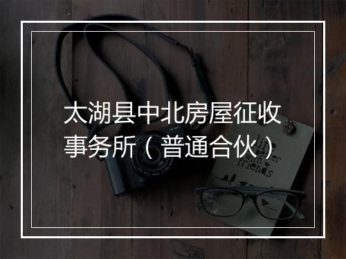 太湖县中北房屋征收事务所（普通合伙）