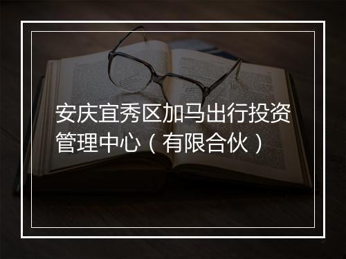 安庆宜秀区加马出行投资管理中心（有限合伙）