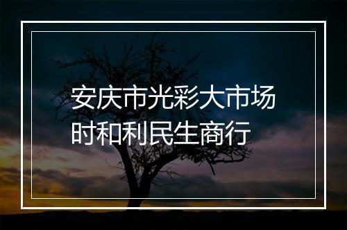 安庆市光彩大市场时和利民生商行
