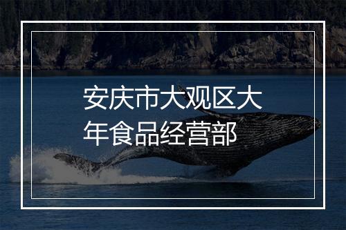 安庆市大观区大年食品经营部