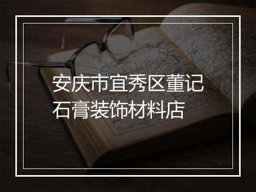 安庆市宜秀区董记石膏装饰材料店