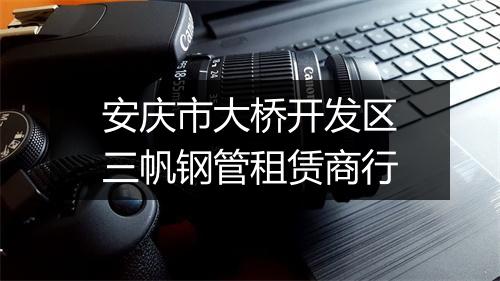 安庆市大桥开发区三帆钢管租赁商行