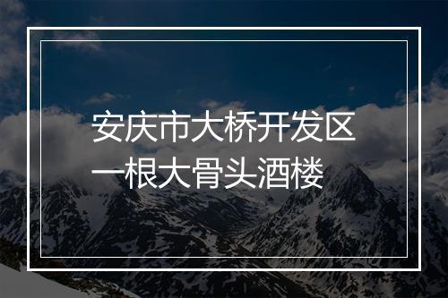 安庆市大桥开发区一根大骨头酒楼