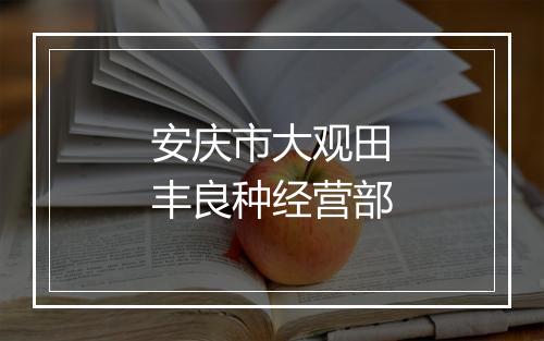 安庆市大观田丰良种经营部