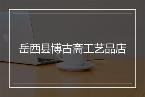 岳西县博古斋工艺品店
