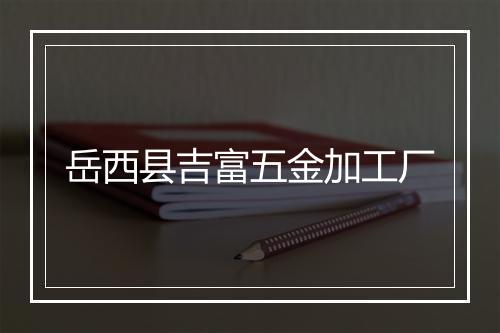 岳西县吉富五金加工厂