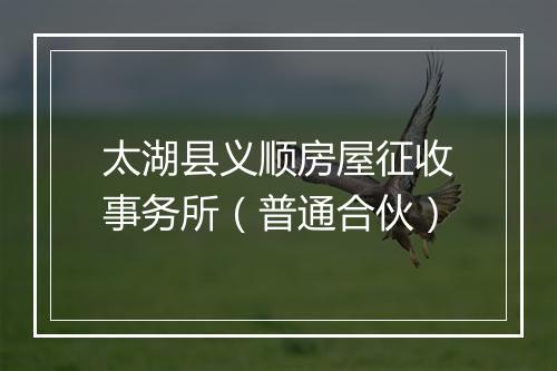 太湖县义顺房屋征收事务所（普通合伙）