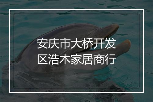 安庆市大桥开发区浩木家居商行