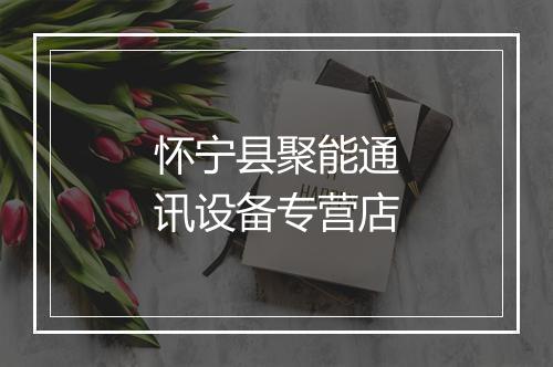 怀宁县聚能通讯设备专营店