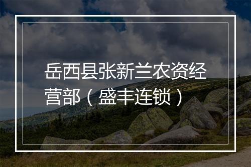 岳西县张新兰农资经营部（盛丰连锁）