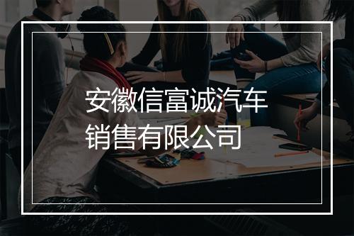 安徽信富诚汽车销售有限公司
