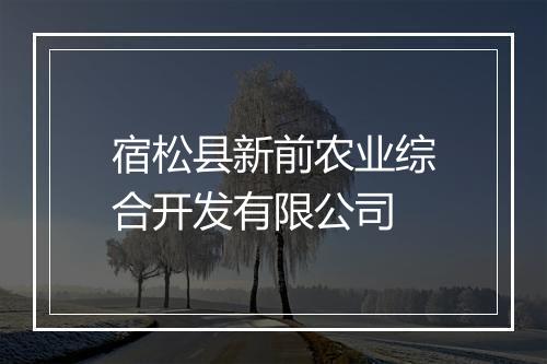 宿松县新前农业综合开发有限公司