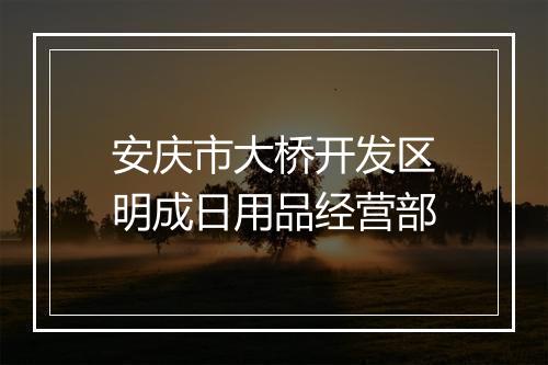 安庆市大桥开发区明成日用品经营部