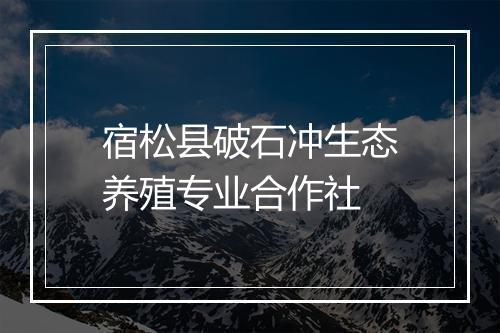 宿松县破石冲生态养殖专业合作社