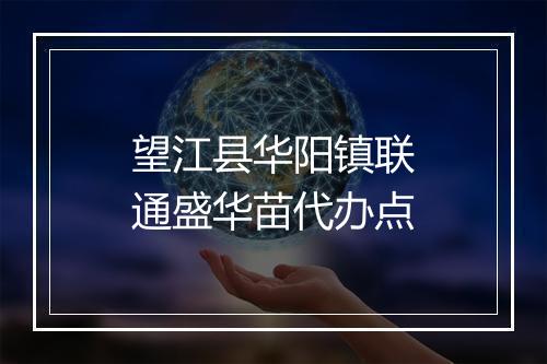 望江县华阳镇联通盛华苗代办点