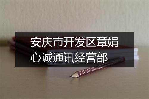 安庆市开发区章娟心诚通讯经营部