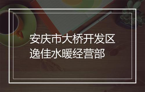 安庆市大桥开发区逸佳水暖经营部