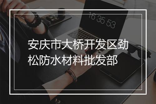 安庆市大桥开发区劲松防水材料批发部