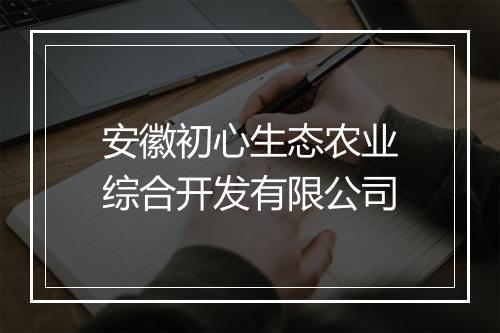 安徽初心生态农业综合开发有限公司