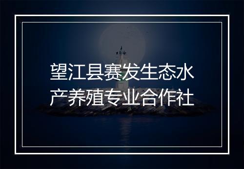 望江县赛发生态水产养殖专业合作社