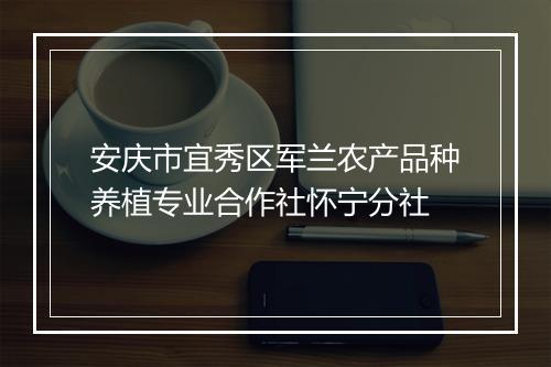 安庆市宜秀区军兰农产品种养植专业合作社怀宁分社