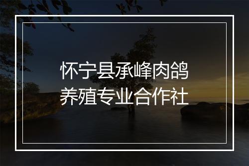 怀宁县承峰肉鸽养殖专业合作社