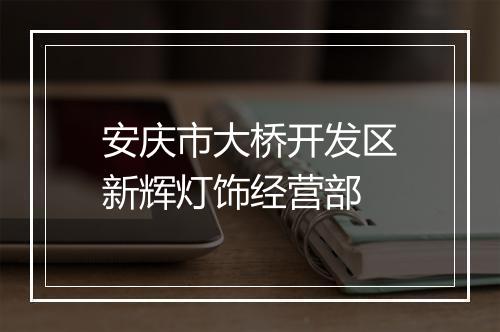 安庆市大桥开发区新辉灯饰经营部