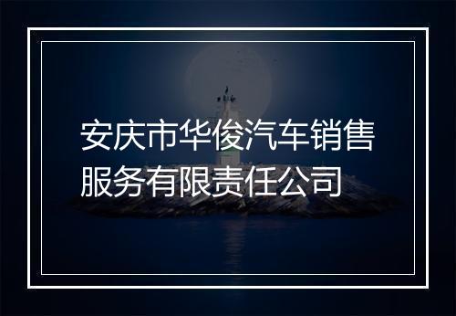 安庆市华俊汽车销售服务有限责任公司