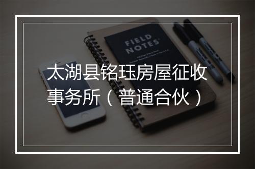 太湖县铭珏房屋征收事务所（普通合伙）