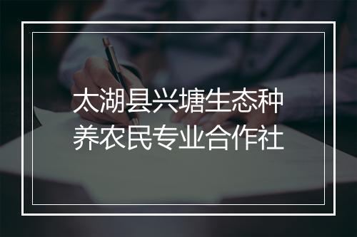 太湖县兴塘生态种养农民专业合作社