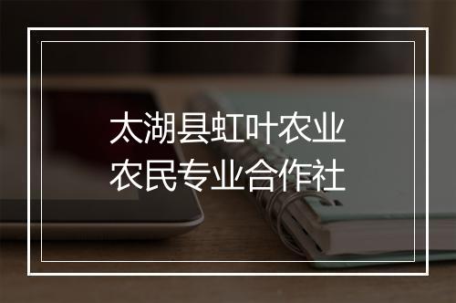 太湖县虹叶农业农民专业合作社