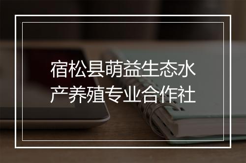 宿松县萌益生态水产养殖专业合作社