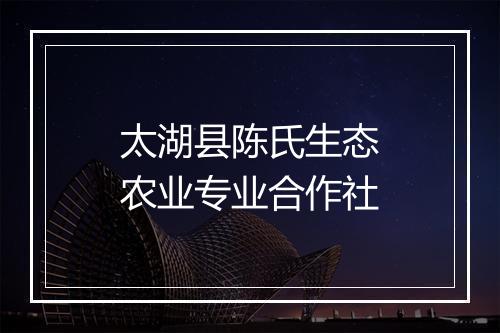 太湖县陈氏生态农业专业合作社