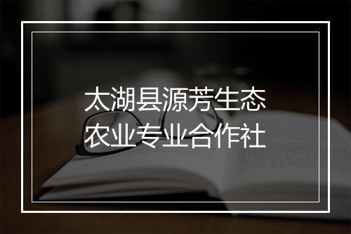 太湖县源芳生态农业专业合作社
