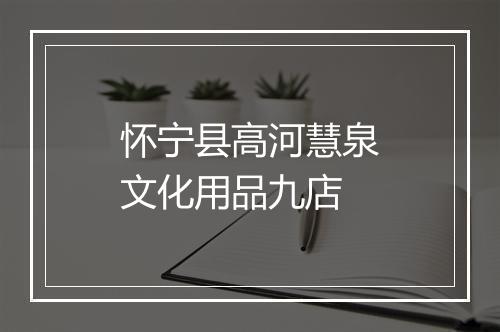怀宁县高河慧泉文化用品九店
