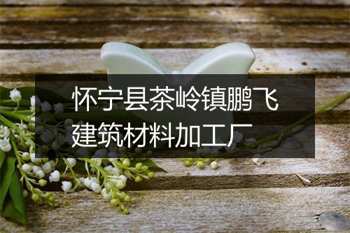 怀宁县茶岭镇鹏飞建筑材料加工厂